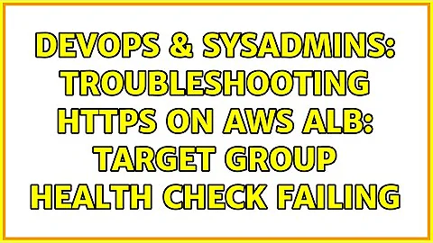 DevOps & SysAdmins: Troubleshooting HTTPS on AWS ALB: Target Group Health Check Failing