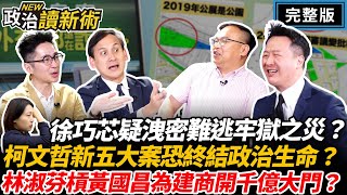 徐巧芯疑洩密難逃牢獄之災柯文哲新五大案預告政治生命終結林淑芬槓黃國昌為建商開千億大門李正皓 王義川 溫朗東 葉元之【政治讀新術】完整版20240509