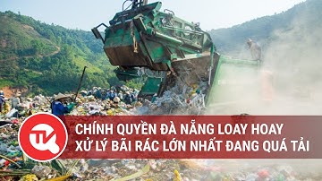 Chính quyền Đà Nẵng loay hoay xử lý bãi rác lớn nhất đang sắp quá tải |Truyền hình Quốc Hội Việt Nam