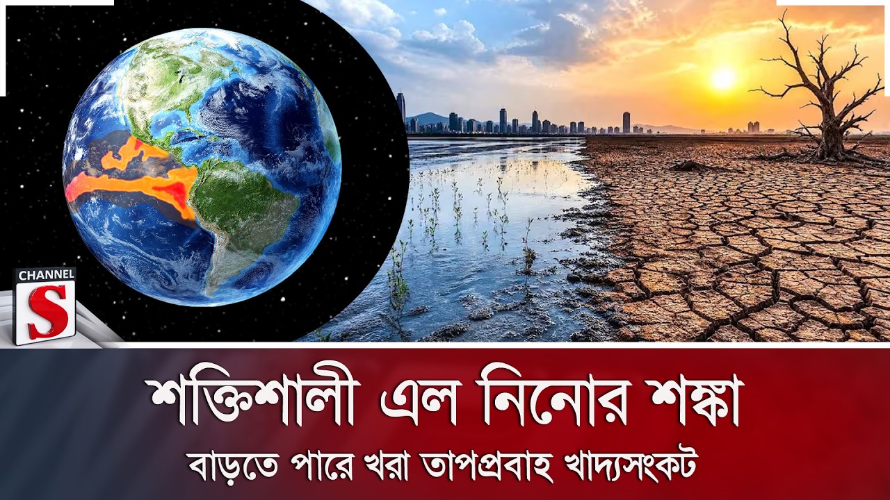 শক্তিশালী এল নিনোর শঙ্কা; বাড়তে পারে খরা তাপপ্রবাহ খাদ্যসংকট | Channel S News