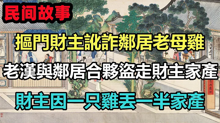 民间故事合集：抠门财主讹诈邻居老母鸡，老汉与邻居合伙盗走财主家产，财主因一只鸡丢一半家产 - 天天要闻