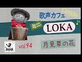 【歌声カフェオンラインLOKAミニ】#94 月見草の花