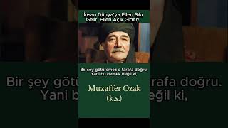 İnsan Dünyaya Elleri Sıkı Gelir, Elleri Açık Gider Muzaffer Ozak K.s.