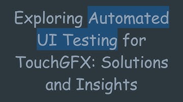 Exploring Automated UI Testing for TouchGFX: Solutions and Insights