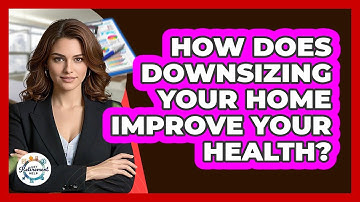 How Does Downsizing Your Home Improve Your Health? - Get Retirement Help