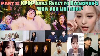 KPOP Idols react to BLACKPINK'S 'How you like that' (Part 2)