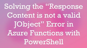 Solving the “Response Content is not a valid JObject” Error in Azure Functions with PowerShell