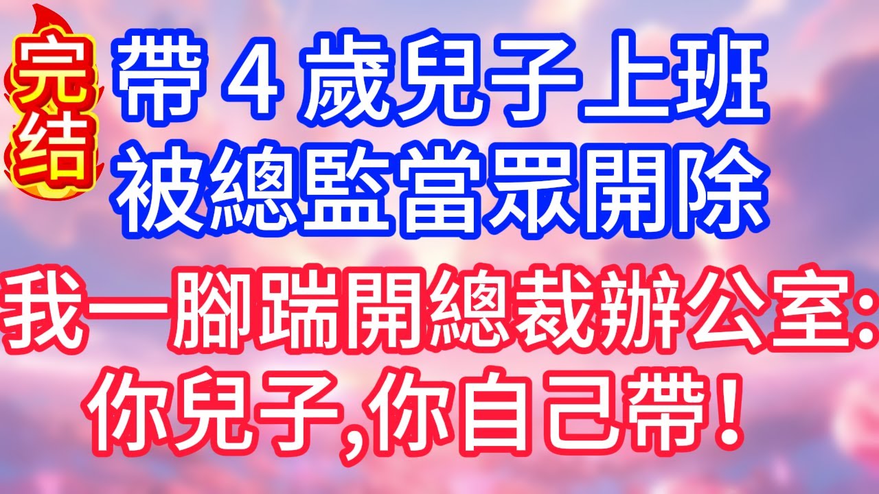 【情感故事】帶 4 歲兒子上班，被總監當眾開除，我一腳踹開總裁辦公室：你兒子，你自己帶！#故事 #人生哲理