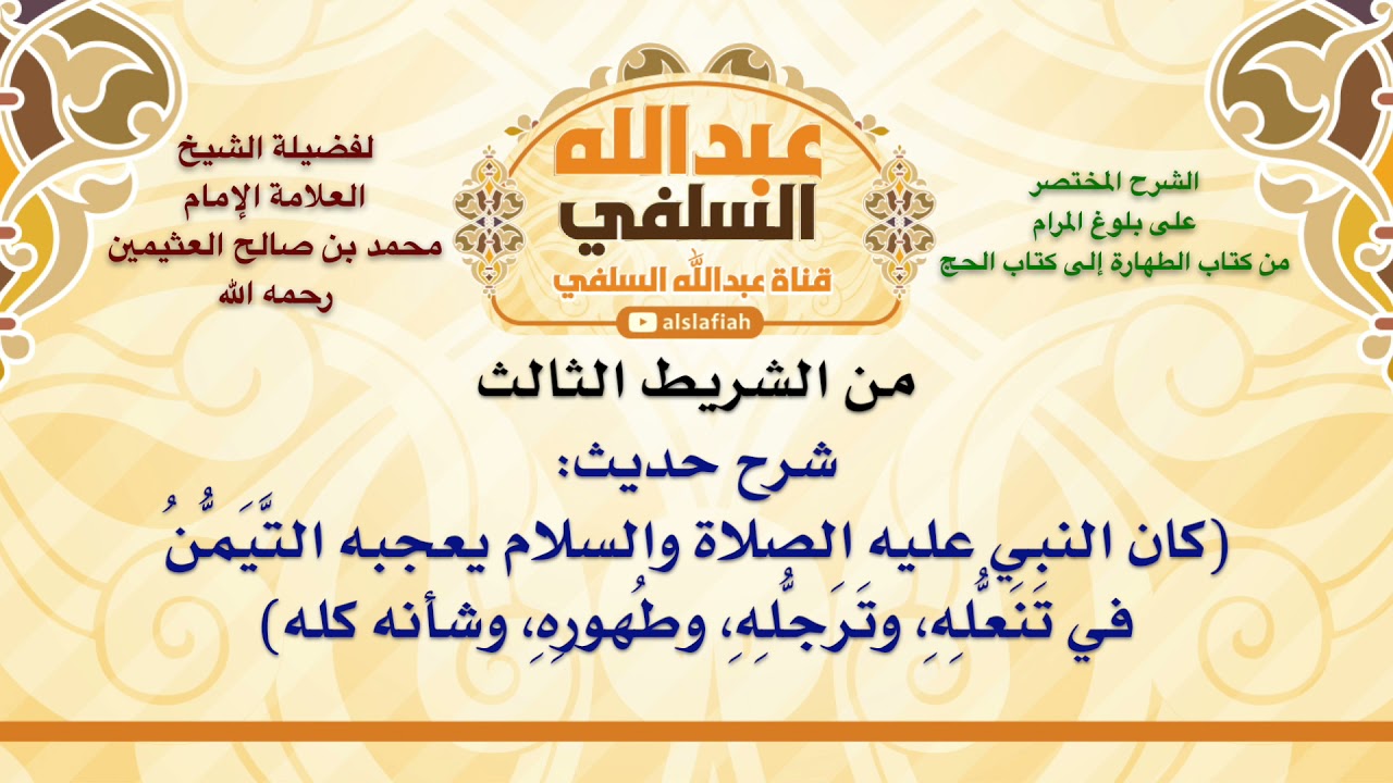 الشيخ ابن عثيمين : شرح حديث  كان النبي عليه الصلاة والسلام يعجبه التَّيَمُّنُ في تَنَعُّلِهِ، وتَرَج