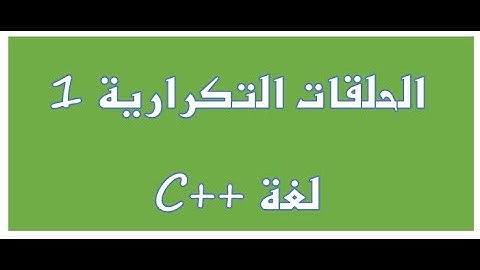 7 - C++ for loops part 1  الحلقات التكرارية في لغة السي بلس بلس