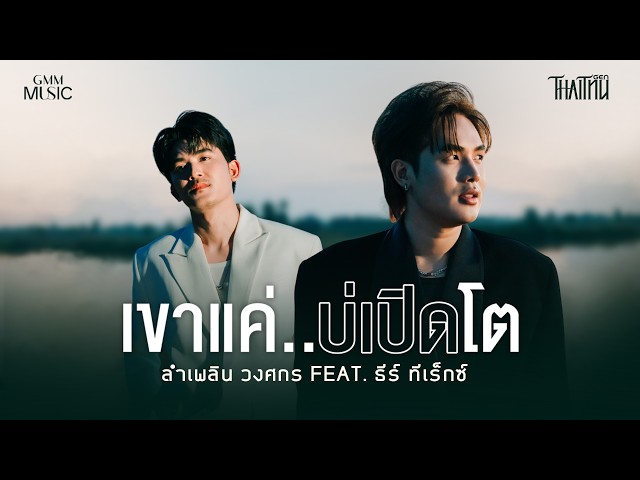 เขาแค่..บ่เปิดโต - ลำเพลิน วงศกร feat. ธีร์ ทีเร็กซ์【OFFICIAL MV】