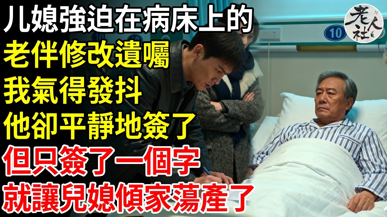 媳婦強迫，在病床上的老伴修改遺囑，我氣得發抖，老伴卻出乎意料地簽了，但只簽了一個字，就讓兒子一家傾家蕩產了#退休金#不肖子孫#老年生活#老人社