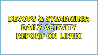 DevOps & SysAdmins: Daily Activity Report On Linux