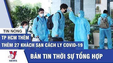 Tin tức 24h chiều 13/09: TP.HCM thêm 27 khách sạn để cách ly covid-19 - VNEWS