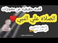 قصتي مع الصلاه علي النبي اللي حصل كان معجزه حقيقيه ما توقعتها 