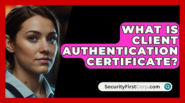 What Is Client Authentication Certificate? - SecurityFirstCorp.com