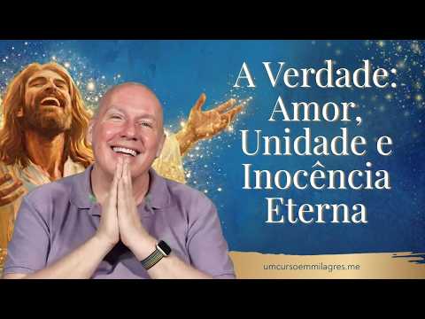 A Verdade: Amor, Unidade e Inocência Eterna | UCEM