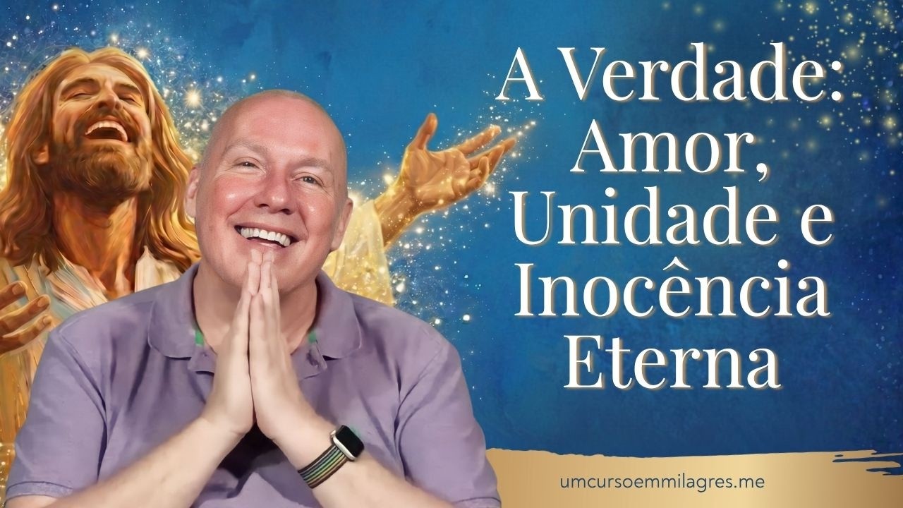 A Verdade: Amor, Unidade e Inocência Eterna | UCEM