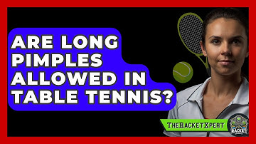 Are Long Pimples Allowed In Table Tennis? - The Racket Xpert