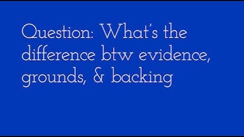 Evidence, Grounds, & Backing