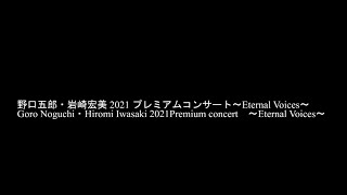 野口五郎・岩崎宏美 2021 プレミアムコンサート〜Eternal Voices〜Goro Noguchi・Hiromi Iwasaki 2021Premium concert