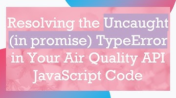 Resolving the Uncaught (in promise) TypeError in Your Air Quality API JavaScript Code