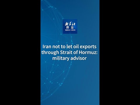 Xinhua News | Iran not to let oil exports through Strait of Hormuz: military advisor