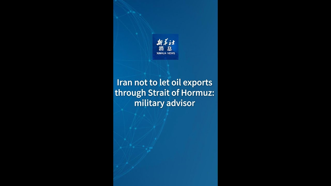 Xinhua News | Iran not to let oil exports through Strait of Hormuz: military advisor