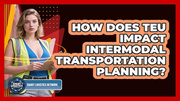 How Does TEU Impact Intermodal Transportation Planning? - Smart Logistics Network