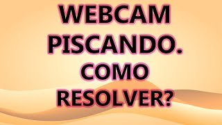 WEBCAM PISCANDO COMO ARRUMAR DE UMA VEZ POR TODAS