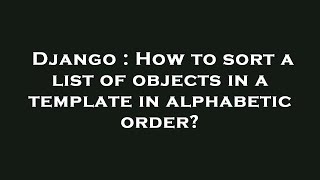 Django : How to sort a list of objects in a template in alphabetic order? Net Worth