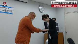 【速報】旦過市場復興に百万円贈呈 北九州出身、卓球・早田ひな選手