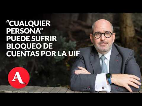 “Cualquier persona” puede sufrir bloqueo de cuentas por la UIF sin orden judicial | De la Garza