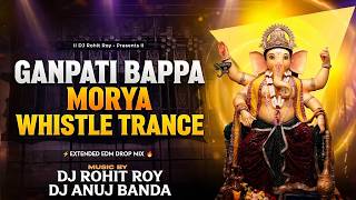 Ganpati Bappa Morya - Whistle Trance | Extended EDM Drop Mix 2026 | DJ Rohit Roy x DJ Anuj Banda 卐