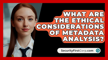 What Are The Ethical Considerations Of Metadata Analysis? - SecurityFirstCorp.com