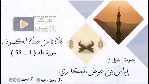 ( صلاة الكسوف ) مقتطف من سورة طه ( 1 _ 55 ) | الشبل إلياس بن عوض البكاري وفقه الله تعالى