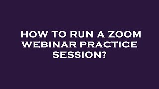How to run a zoom webinar practice session