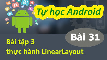 Lập trình Android - Bài 31 Tình huống thực hành LinearLayout - Exe Linear 03
