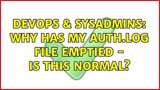 DevOps & SysAdmins: Why has my auth.log file emptied - is this normal? (2 Solutions!!)