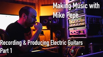Making Music with Mike Pepe - Recording & Producing Electric Guitars - Part 1