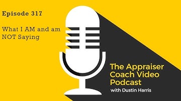 The Appraiser Coach Video Podcast #317 What I AM and am NOT Saying