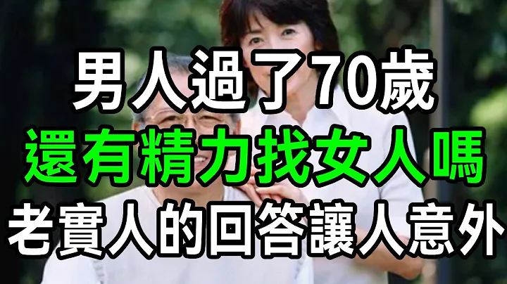 男人过了70岁，还有精力找女人吗？三个老实男人的回答，看完让人面红心跳【有书说】#中老年心语 #养老 #养生#幸福人生 #为人处世 #情感故事#读书#佛#深夜读书 - 天天要闻