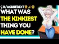 What was the Kinkiest Thing you have Done?