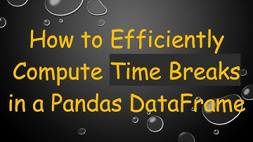 How to Efficiently Compute Time Breaks in a Pandas DataFrame