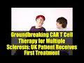 Groundbreaking CAR T Cell Therapy for Multiple Sclerosis: UK Patient Receives First Treatment