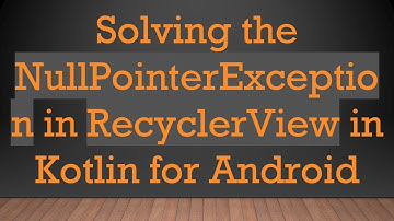 Solving the NullPointerException in RecyclerView in Kotlin for Android