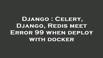Django : Celery, Django, Redis meet Error 99 when deploy with docker