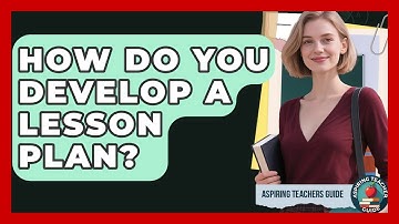 How Do You Develop A Lesson Plan? - Aspiring Teacher Guide