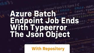 azure batch endpoint job ends with typeerror the json object