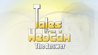 Tales From A Webcam Episode 7 - The Answer